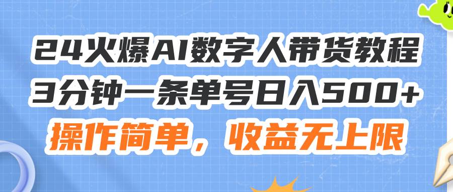24火爆AI数字人带货教程，3分钟一条单号日入500+，操作简单，收益无上限-搜易资源网