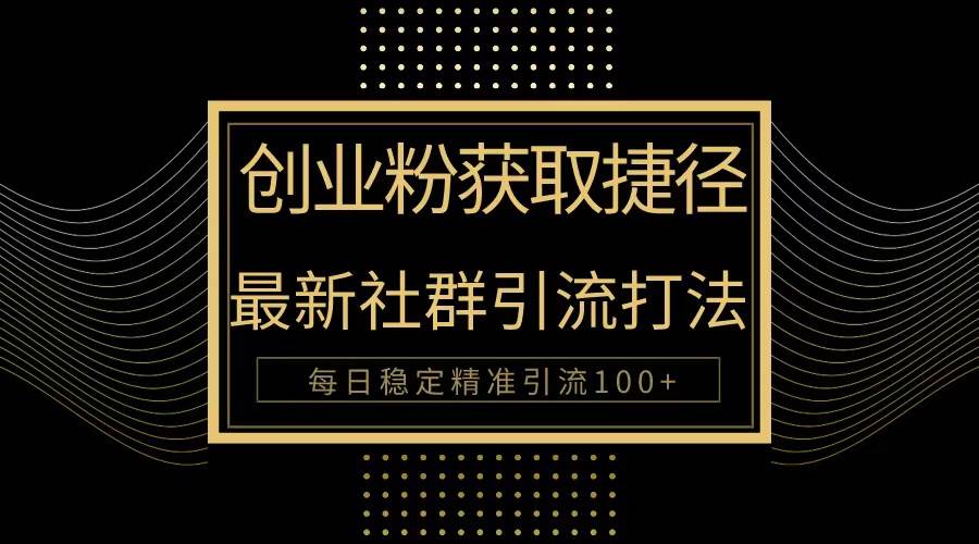 创业粉捷径！最新被动引流方法大揭秘，实现每日100+精准引流-搜易资源网