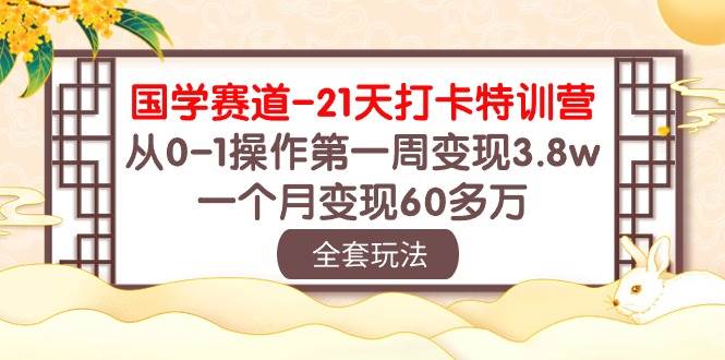 国学 赛道-21天打卡特训营：从0-1操作第一周变现3.8w，一个月变现60多万-搜易资源网