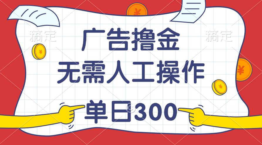 最新教程！广告撸金，无需人工操作，单日收入300+-搜易资源网