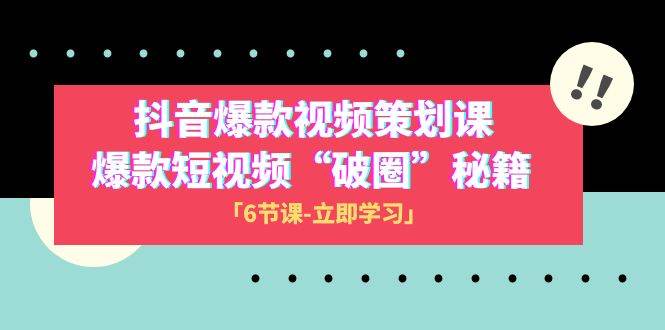 2023抖音爆款视频-策划课，爆款短视频“破 圈”秘籍（6节课）-搜易资源网
