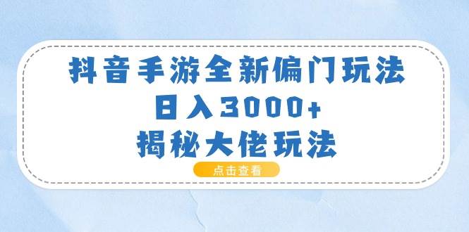 抖音手游全新偏门玩法，日入3000+，揭秘大佬玩法-搜易资源网