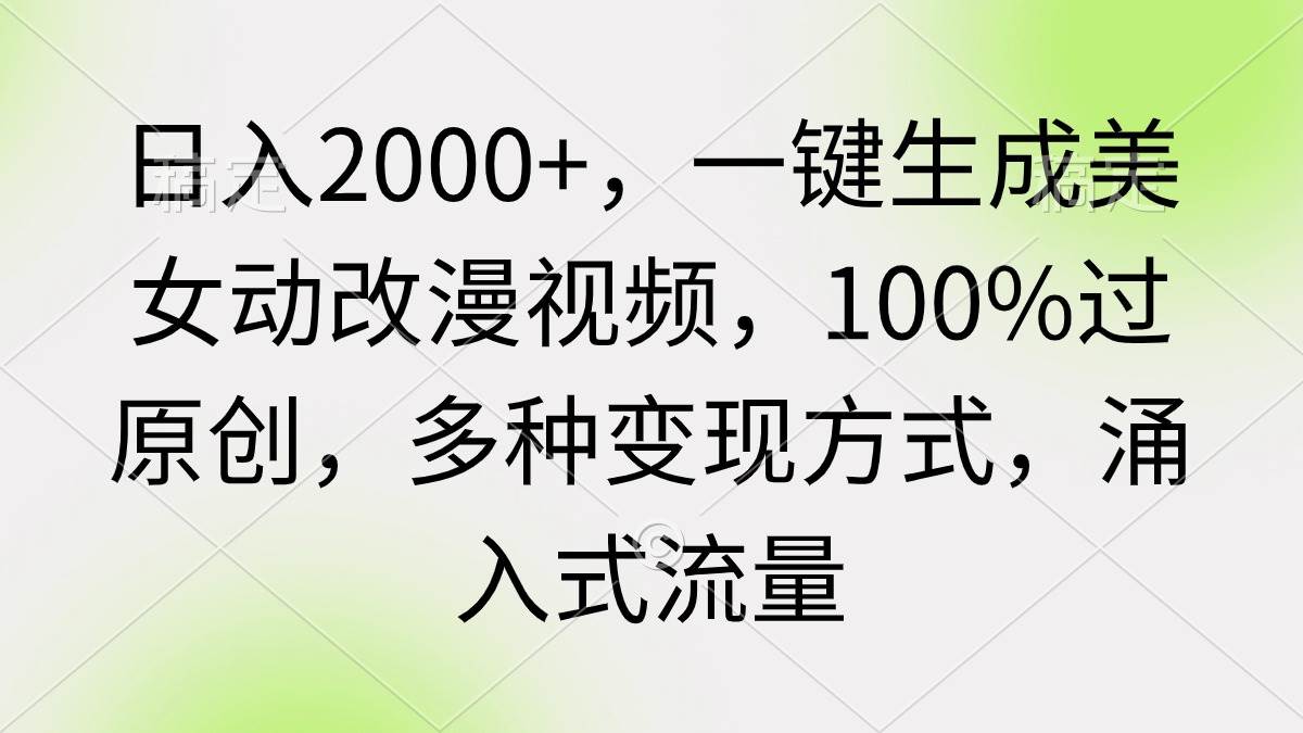 日入2000+，一键生成美女动改漫视频，100%过原创，多种变现方式 涌入式流量-搜易资源网