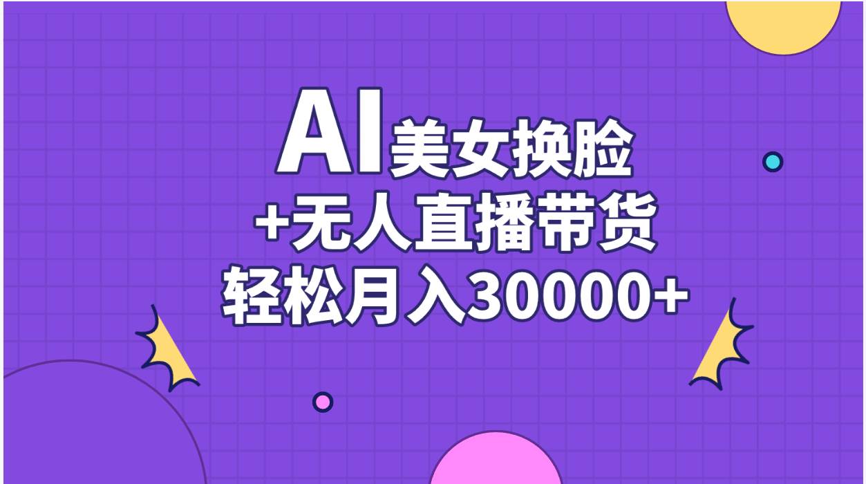 AI美女换脸视频结合无人直播带货，随便月入30000+-搜易资源网