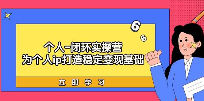 个人-闭环实操营：为个人ip打造稳定变现基础，从价值定位/爆款打造/产品…-搜易资源网