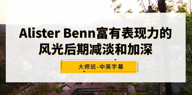 Alister Benn富有表现力的风光后期减淡和加深大师班-中英字幕-搜易资源网