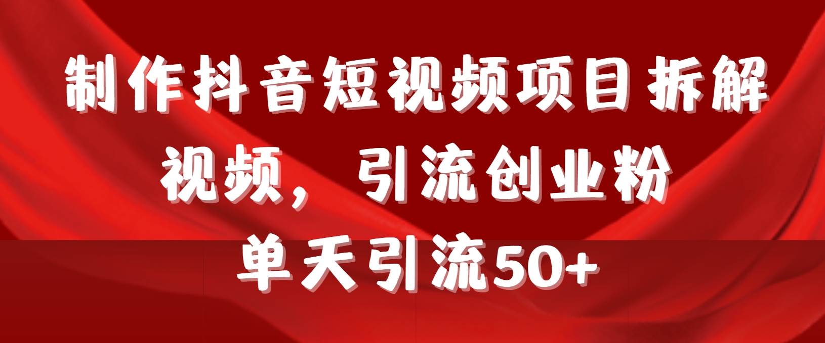 制作抖音短视频项目拆解视频引流创业粉，一天引流50+教程+工具+素材-搜易资源网