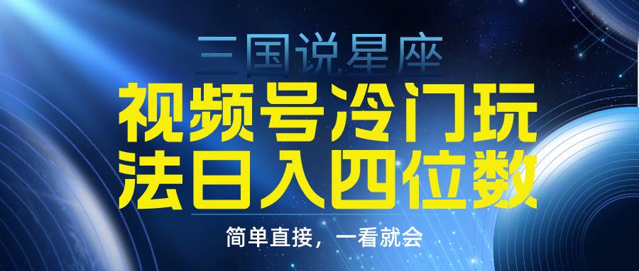 视频号掘金冷门玩法，三国星座赛道，日入四位数（教程+素材）-搜易资源网