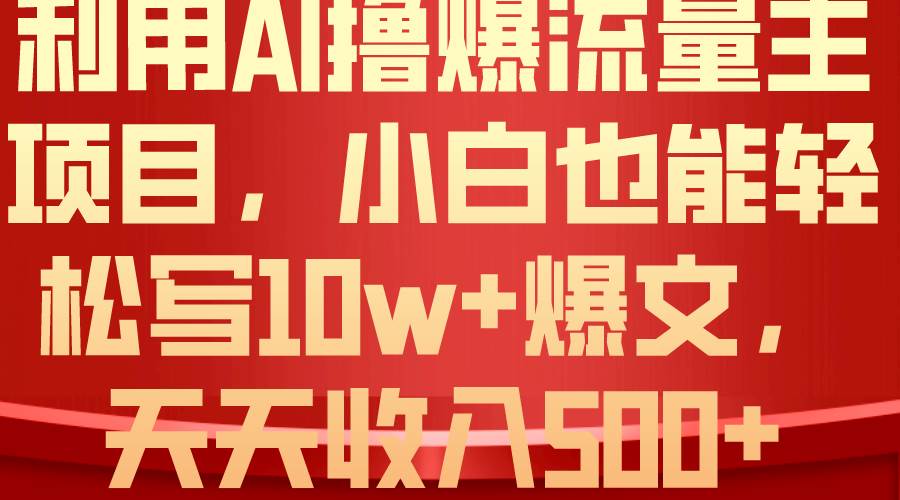 利用 AI撸爆流量主收益，小白也能轻松写10W+爆款文章，轻松日入500+-搜易资源网
