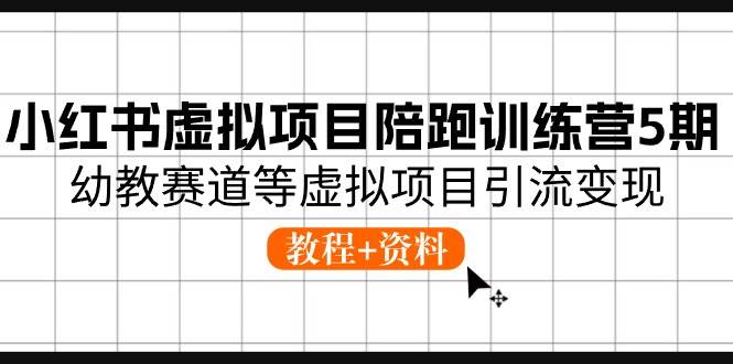小红书虚拟项目陪跑训练营5期，幼教赛道等虚拟项目引流变现 (教程+资料)-搜易资源网