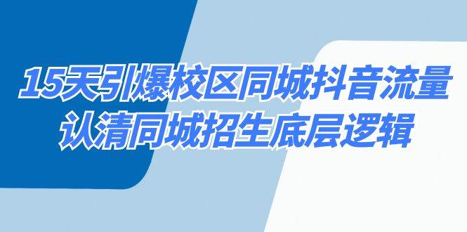 15天引爆校区 同城抖音流量，认清同城招生底层逻辑-搜易资源网