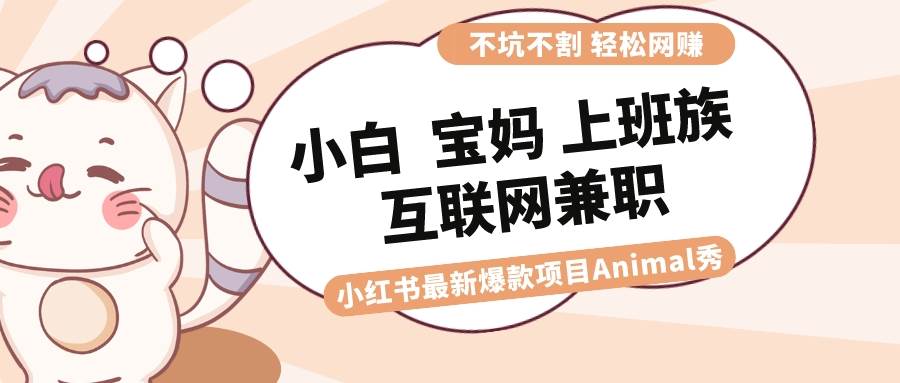 适合小白 宝妈 上班族 大学生互联网兼职 小红书爆款项目Animal秀，月入1W-搜易资源网