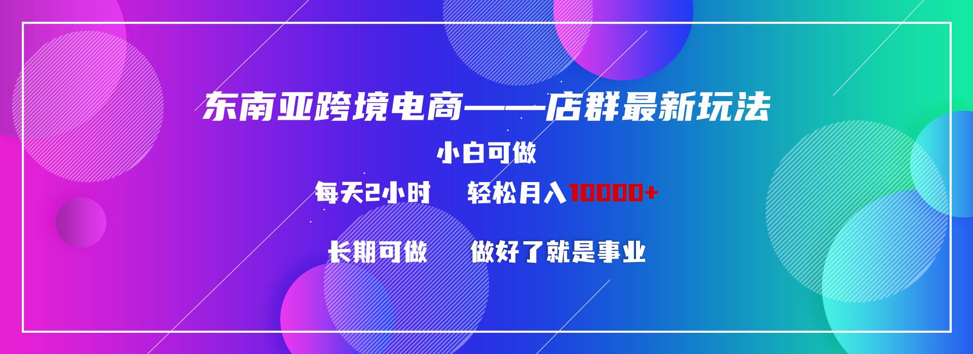 东南亚跨境电商店群新玩法2—小白每天两小时 轻松10000+-搜易资源网