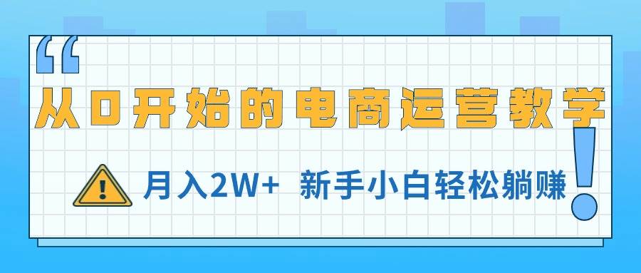 从0开始的电商运营教学，月入2W+，新手小白轻松躺赚-搜易资源网