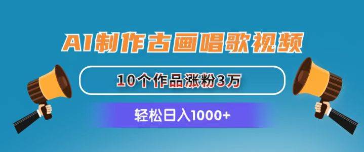 AI制作古画唱歌视频，10个作品涨粉3万，日入1000+-搜易资源网