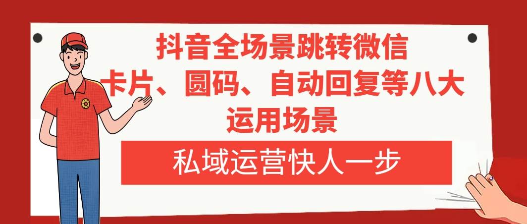抖音全场景跳转微信，卡片/圆码/自动回复等八大运用场景，私域运营快人一步-搜易资源网