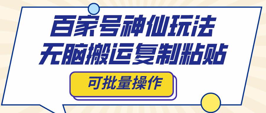 百家号神仙玩法，无脑搬运复制粘贴，可批量操作-搜易资源网