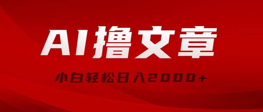 AI撸文章，最新分发玩法，当天见收益，小白轻松日入2000+-搜易资源网