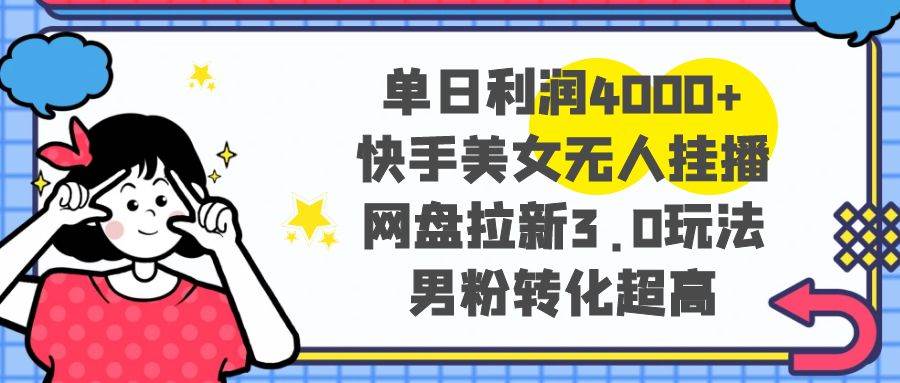 单日利润4000+快手美女无人挂播，网盘拉新3.0玩法，男粉转化超高-搜易资源网