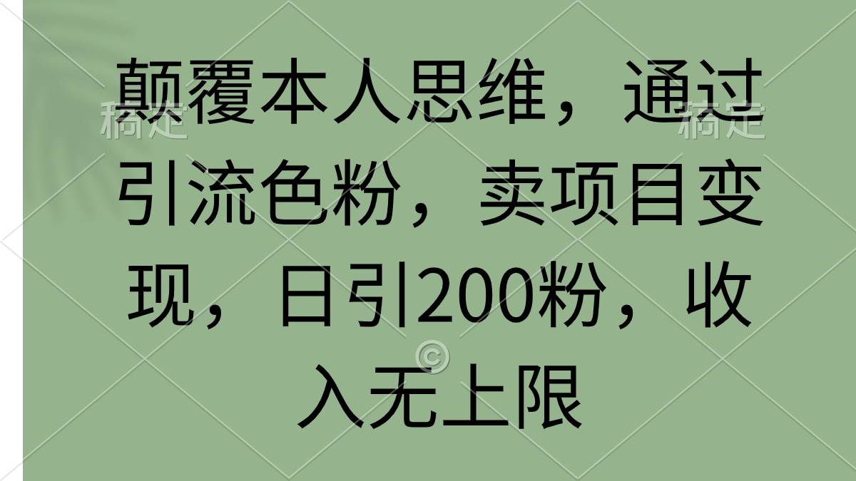颠覆本人思维，通过引流色粉，卖项目变现，日引200粉，收入无上限-搜易资源网