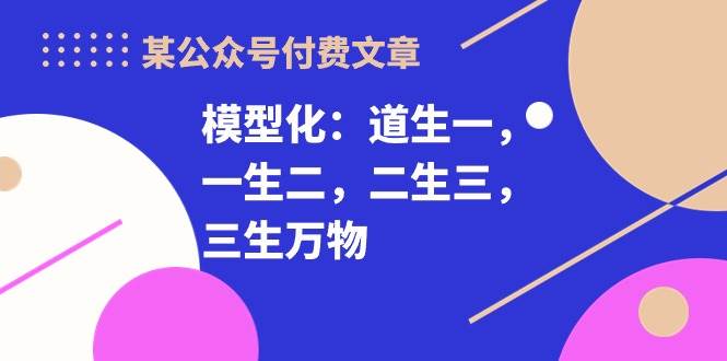 某付费文章《模型化：道生一，一生二，二生三，三生万物！》-搜易资源网