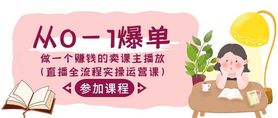 从0-1爆单-做一个赚钱的卖课主播放（直播全流程实操运营课）-搜易资源网