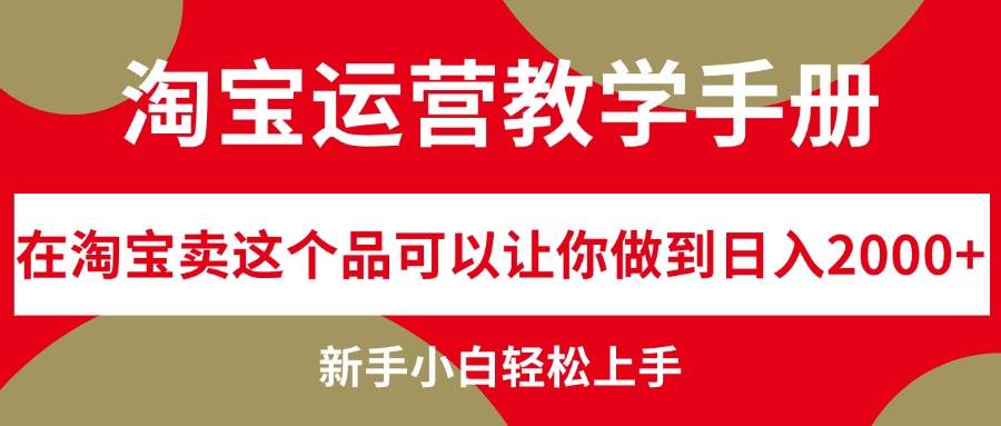 淘宝运营教学手册，在淘宝卖这个品可以让你做到日入2000+，新手小白轻…-搜易资源网