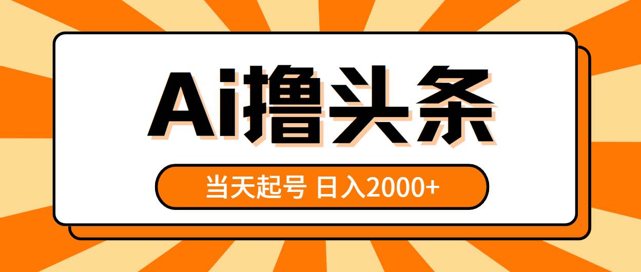 AI撸头条，当天起号，第二天见收益，日入2000+-搜易资源网