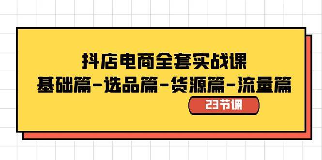 抖店电商全套实战课：基础篇-选品篇-货源篇-流量篇（23节课）-搜易资源网