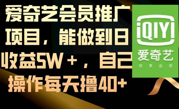 爱奇艺会员推广项目，能做到日收益5W＋，自己操作每天撸40+-搜易资源网