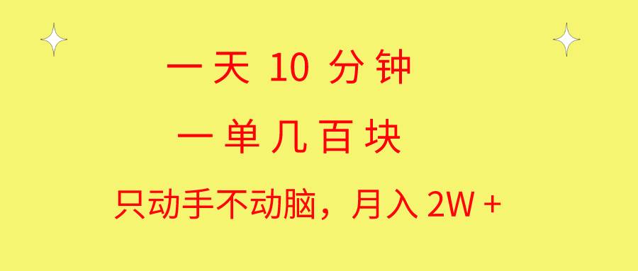 一天10 分钟 一单几百块 简单无脑操作 月入2W+教学-搜易资源网