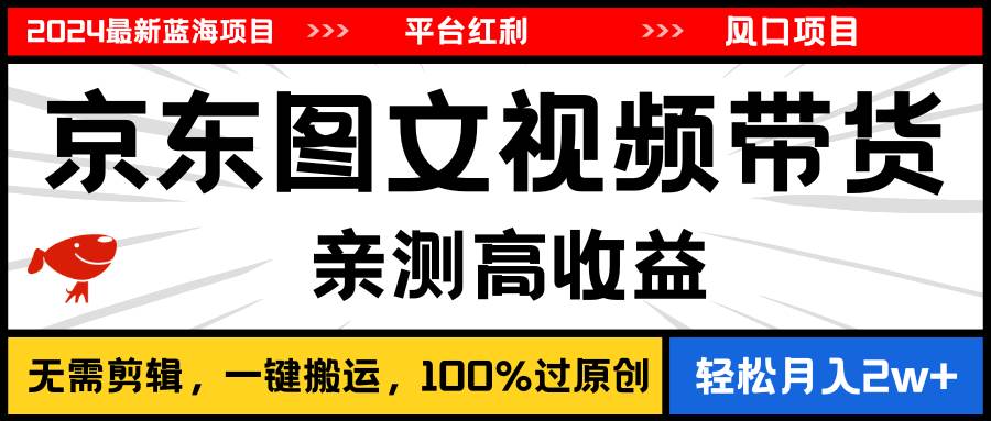 2024最新蓝海项目，逛逛京东图文视频带货，无需剪辑，月入20000+-搜易资源网