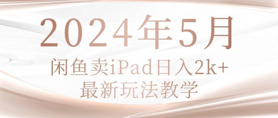 2024年5月闲鱼卖ipad日入2k，最新玩法教学-搜易资源网