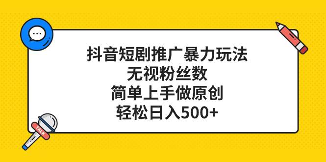 抖音短剧推广暴力玩法，无视粉丝数，简单上手做原创，轻松日入500+-搜易资源网