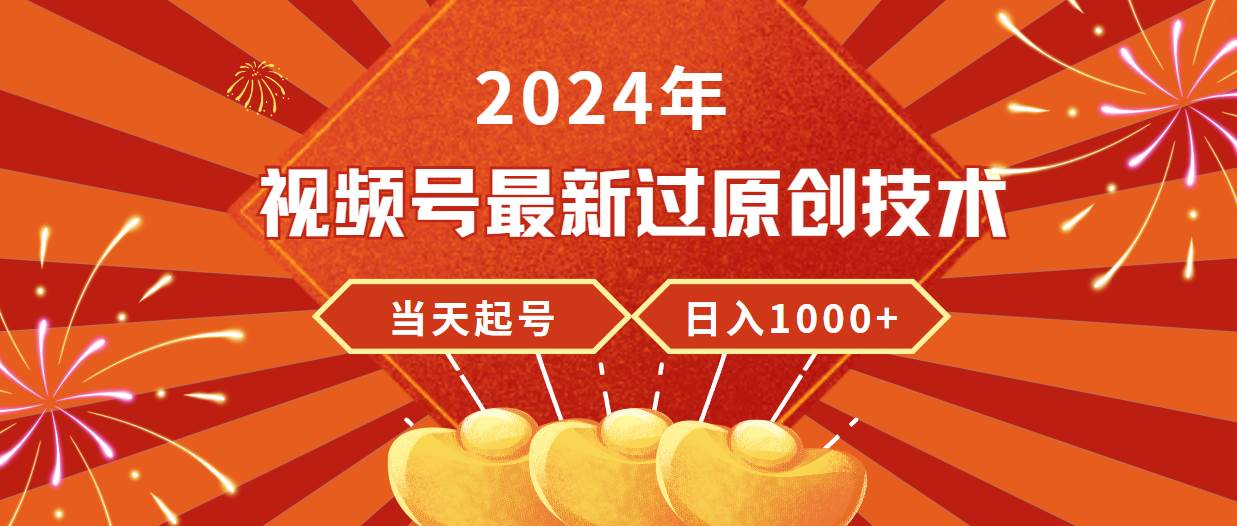 2024年视频号最新过原创技术，当天起号，收入稳定，日入1000+-搜易资源网