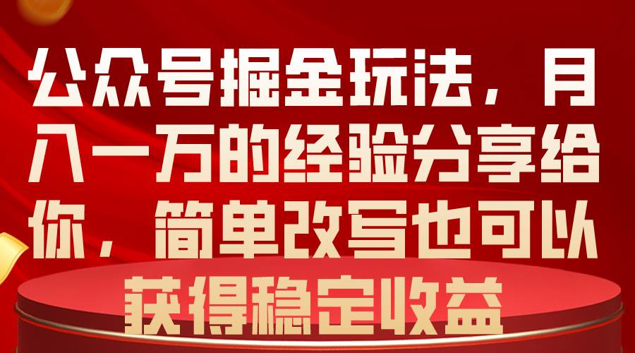 公众号掘金玩法，月入一万的经验分享给你，简单改写也可以获得稳定收益-搜易资源网