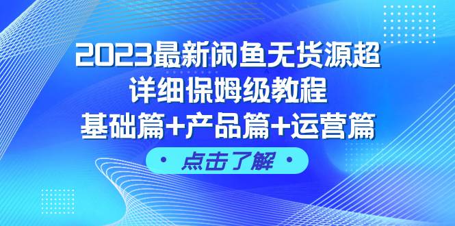 2023最新闲鱼无货源超详细保姆级教程，基础篇+产品篇+运营篇（43节课）-搜易资源网