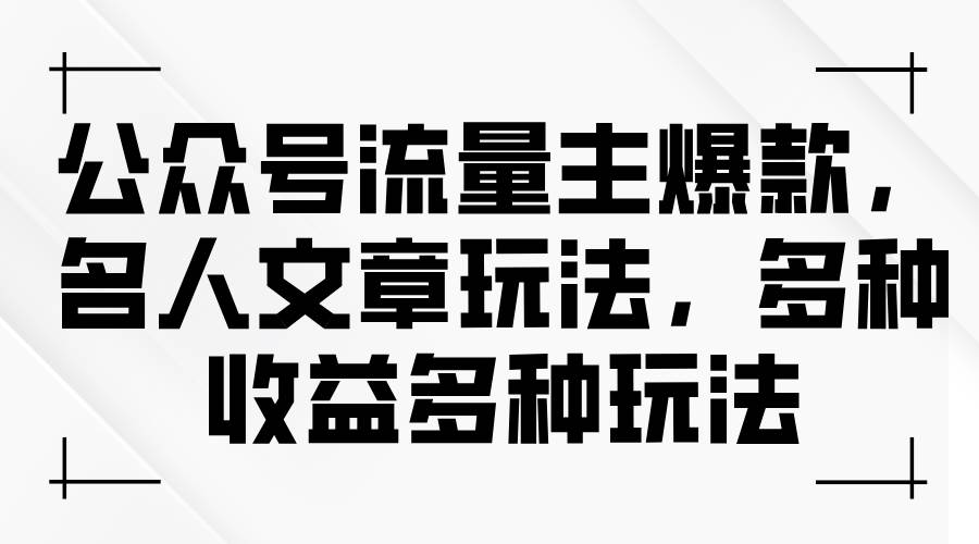 公众号流量主爆款，名人文章玩法，多种收益多种玩法-搜易资源网