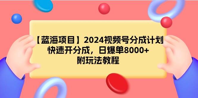 【蓝海项目】2024视频号分成计划，快速开分成，日爆单8000+，附玩法教程-搜易资源网
