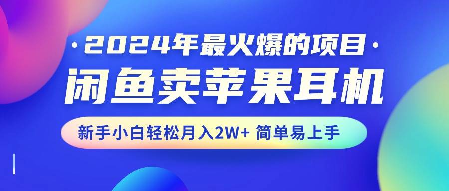 2024年最火爆的项目，闲鱼卖苹果耳机，新手小白轻松月入2W+简单易上手-搜易资源网