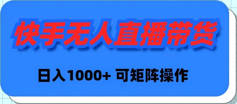 快手无人直播带货，新手日入1000+ 可矩阵操作-搜易资源网