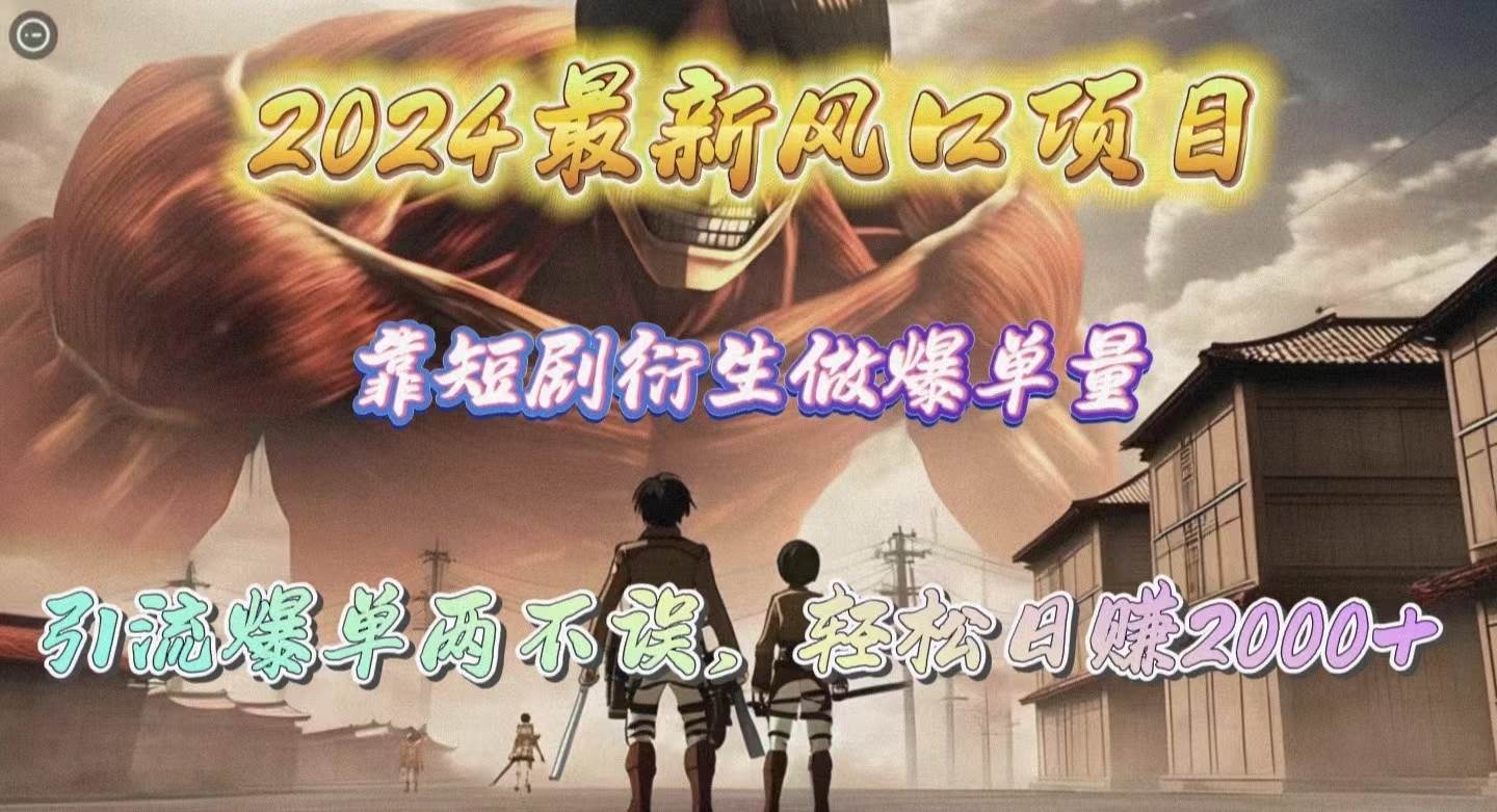 2024最新风口项目，靠短剧衍生做爆单量，引流爆单轻松日赚2000+-搜易资源网