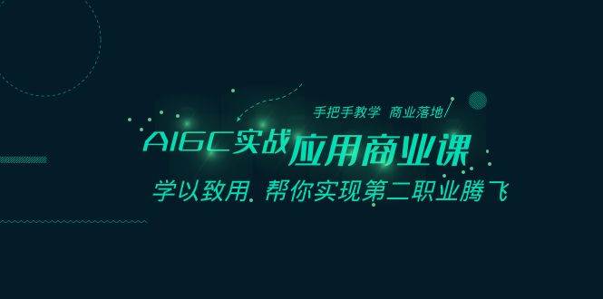 AIGC-实战应用商业课：手把手教学 商业落地 学以致用 帮你实现第二职业腾飞-搜易资源网