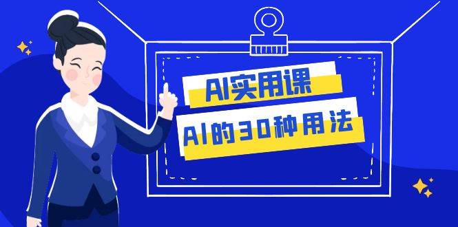 AI·实用课：Al的·30种用法，工作效率提升数倍（31节课）-搜易资源网