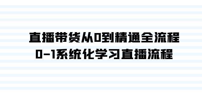直播带货从0到精通全流程，0-1系统化学习直播流程（35节课）-搜易资源网
