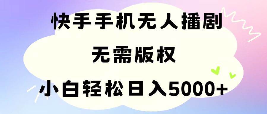 手机快手无人播剧，无需硬改，轻松解决版权问题，小白轻松日入5000+-搜易资源网