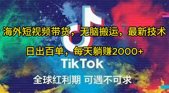 海外短视频带货，无脑搬运，最新技术，日出百单，每天躺赚2000+-搜易资源网