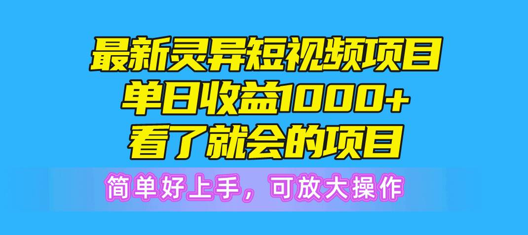 最新灵异短视频项目，单日收益1000+看了就会的项目，简单好上手可放大操作-搜易资源网