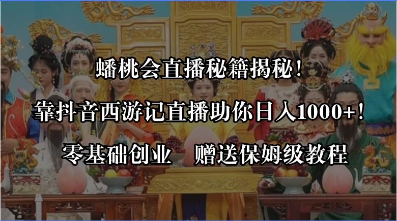蟠桃会直播秘籍揭秘！靠抖音西游记直播日入1000+零基础创业，赠保姆级教程-搜易资源网