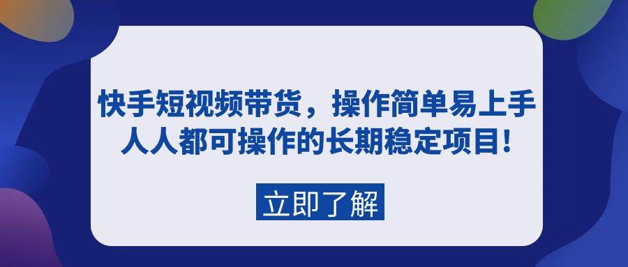 快手短视频带货，操作简单易上手，人人都可操作的长期稳定项目!-搜易资源网